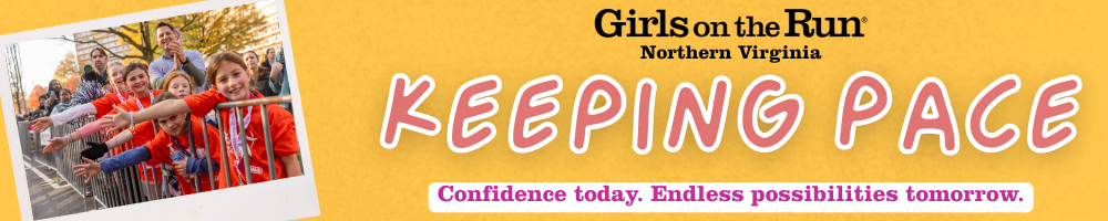 Girls on the Run of Northern Virginia Keeping Pace. Confidence today. Endless possibilities tomorrow.